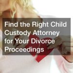 Find the Right Child Custody Attorney for Your Divorce Proceedings