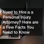 Need to Hire a a Personal Injury Attorney? Here are a Few Facts You Need to Know