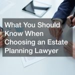 What You Should Know When Choosing an Estate Planning Lawyer