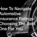 How To Navigate Automotive Insurance Ratings  Choosing The Best One For You