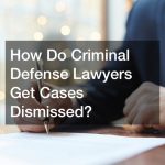 How Do Criminal Defense Lawyers Get Cases Dismissed?