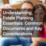 Understanding Estate Planning Essentials  Common Documents and Key Considerations