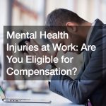 Mental Health Injuries at Work: Are You Eligible for Compensation?