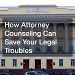 How Attorney Counseling Can Save Your Legal Troubles