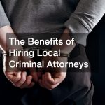 The Benefits of Hiring Local Criminal Attorneys