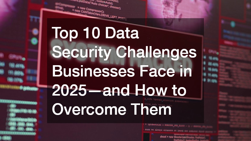 Top 10 Data Security Challenges Businesses Face in 2025—and How to Overcome Them