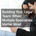 Building Your Legal Team  When Multiple Specialists Matter Most