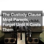 The Custody Clause Most Parents Forget Until It Costs Them