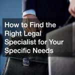 How to Find the Right Legal Specialist for Your Specific Needs